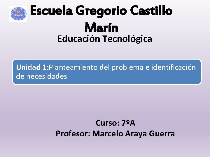 Escuela Gregorio Castillo Marín Educación Tecnológica Unidad 1: Planteamiento del problema e identificación de