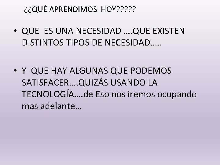 ¿¿QUÉ APRENDIMOS HOY? ? ? • QUE ES UNA NECESIDAD …. QUE EXISTEN DISTINTOS