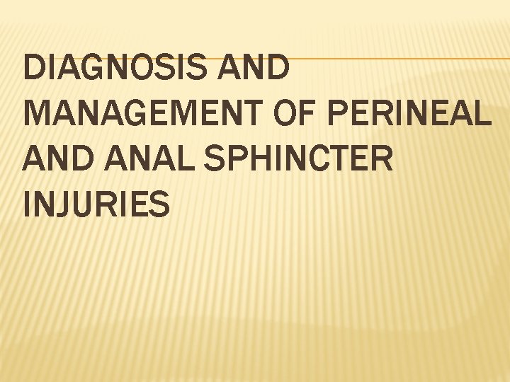 DIAGNOSIS AND MANAGEMENT OF PERINEAL AND ANAL SPHINCTER INJURIES DIAGNOSIS AND MANAGEMENT OF PERINEAL AND ANAL SPHINCTER INJURIES