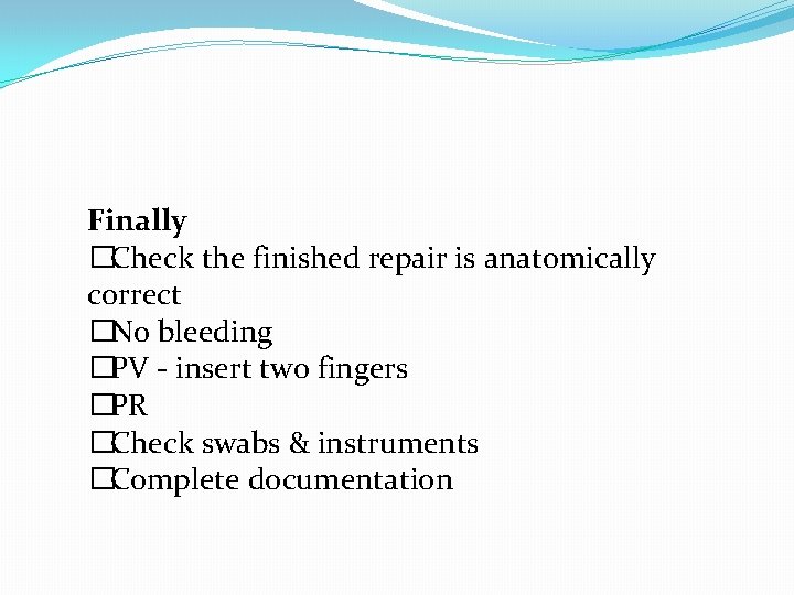 Finally �Check the finished repair is anatomically correct �No bleeding �PV - insert two Finally �Check the finished repair is anatomically correct �No bleeding �PV - insert two