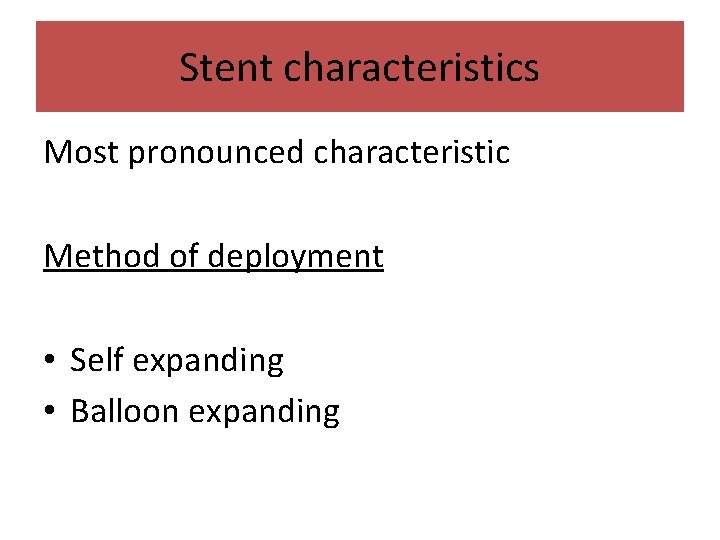 Stent characteristics Most pronounced characteristic Method of deployment • Self expanding • Balloon expanding