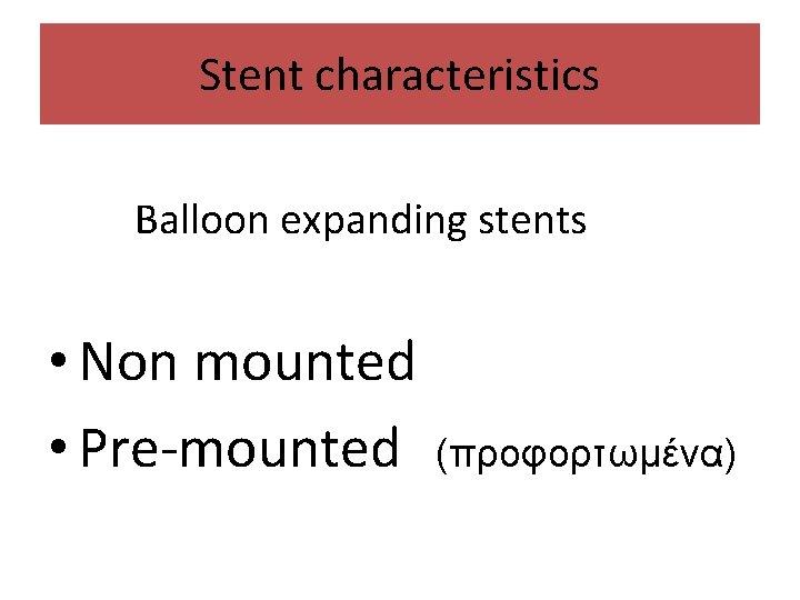 Stent characteristics Balloon expanding stents • Non mounted • Pre-mounted (προφορτωμένα) 