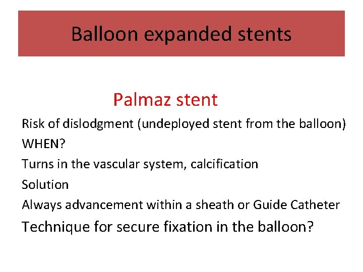 Balloon expanded stents Palmaz stent Risk of dislodgment (undeployed stent from the balloon) WHEN?