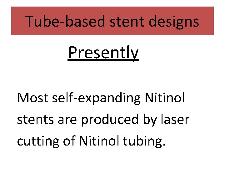 Tube-based stent designs Presently Most self-expanding Nitinol stents are produced by laser cutting of