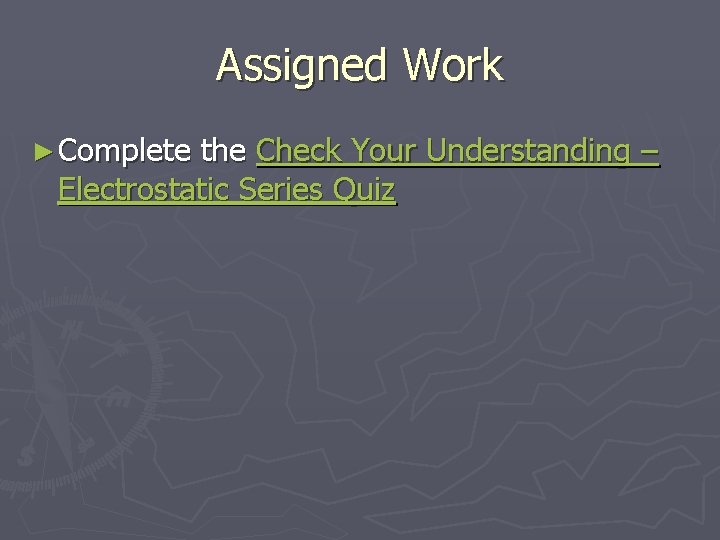 Assigned Work ► Complete the Check Your Understanding – Electrostatic Series Quiz 