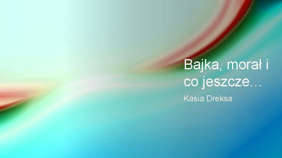 Bajka, morał i co jeszcze… Kasia Dreksa 