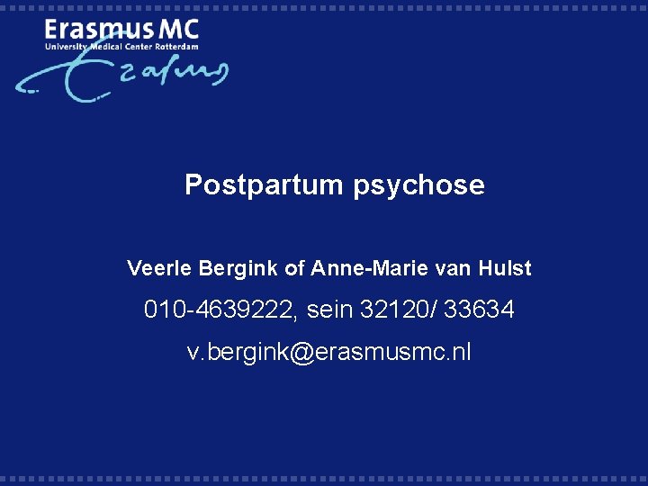 Postpartum psychose Veerle Bergink of Anne-Marie van Hulst 010 -4639222, sein 32120/ 33634 v.