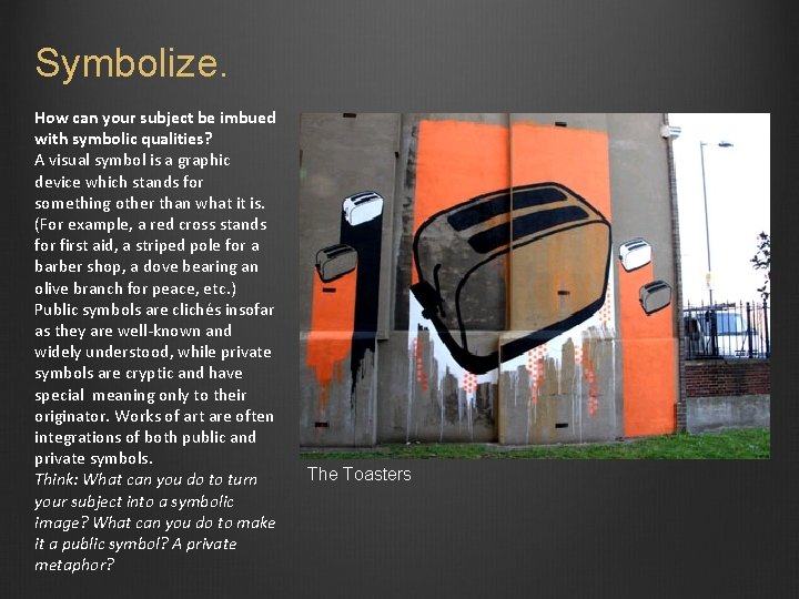 Symbolize. How can your subject be imbued with symbolic qualities? A visual symbol is