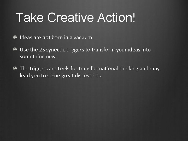 Take Creative Action! Ideas are not born in a vacuum. Use the 23 synectic