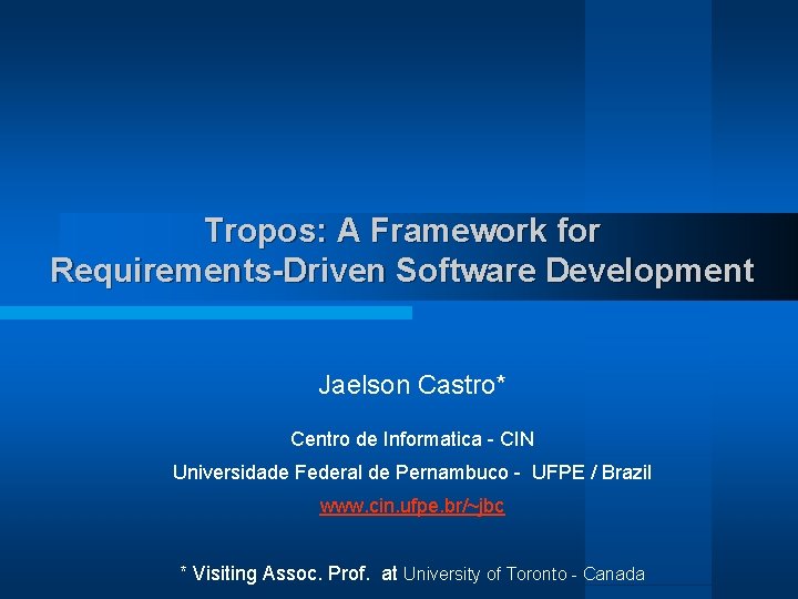 Tropos: A Framework for Requirements-Driven Software Development Jaelson Castro* Centro de Informatica - CIN