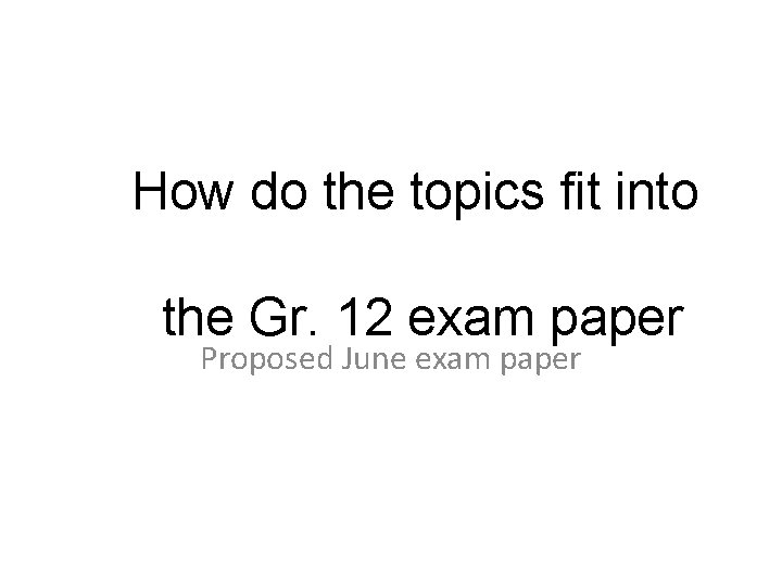 How do the topics fit into the Gr. 12 exam paper Proposed June exam