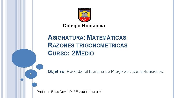 Colegio Numancia ASIGNATURA: MATEMÁTICAS RAZONES TRIGONOMÉTRICAS CURSO: 2°MEDIO 1 Objetivo: Recordar el teorema de