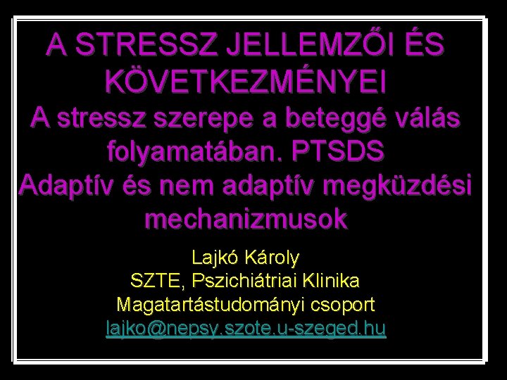 A STRESSZ JELLEMZŐI ÉS KÖVETKEZMÉNYEI A stressz szerepe a beteggé válás folyamatában. PTSDS Adaptív