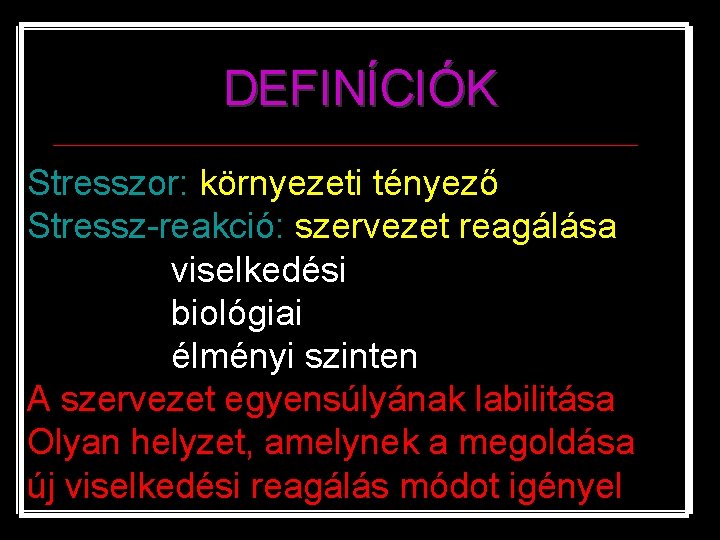 DEFINÍCIÓK Stresszor: környezeti tényező Stressz-reakció: szervezet reagálása viselkedési biológiai élményi szinten A szervezet egyensúlyának