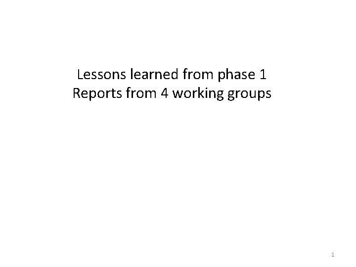 Lessons learned from phase 1 Reports from 4 working groups 1 