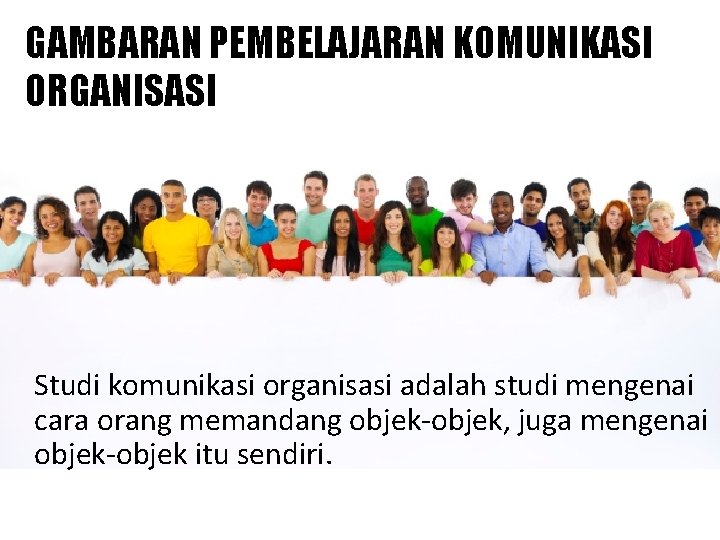 GAMBARAN PEMBELAJARAN KOMUNIKASI ORGANISASI Studi komunikasi organisasi adalah studi mengenai cara orang memandang objek-objek,