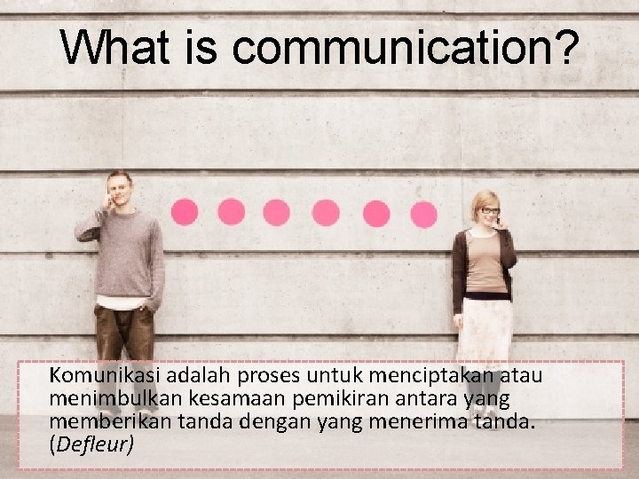 What is communication? Komunikasi adalah proses untuk menciptakan atau menimbulkan kesamaan pemikiran antara yang