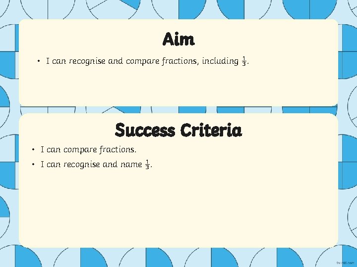 Aim • I can recognise and compare fractions, including ⅓. Success Criteria • I