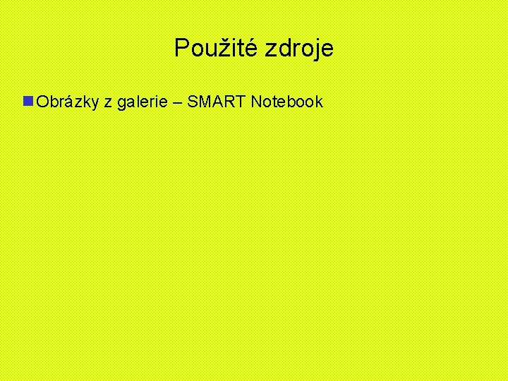 Použité zdroje n Obrázky z galerie – SMART Notebook 