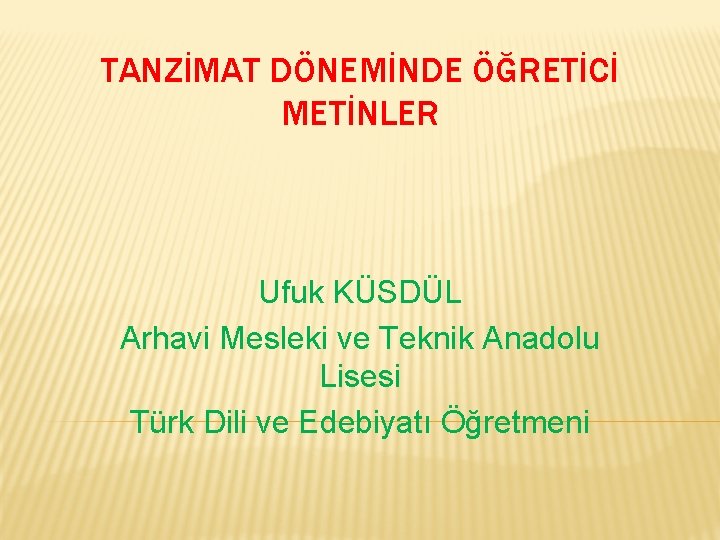 TANZİMAT DÖNEMİNDE ÖĞRETİCİ METİNLER Ufuk KÜSDÜL Arhavi Mesleki ve Teknik Anadolu Lisesi Türk Dili