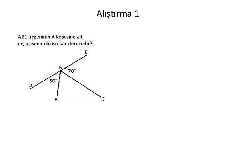 Alıştırma 1 ABC üçgeninin A köşesine ait dış açısının ölçüsü kaç derecedir? 