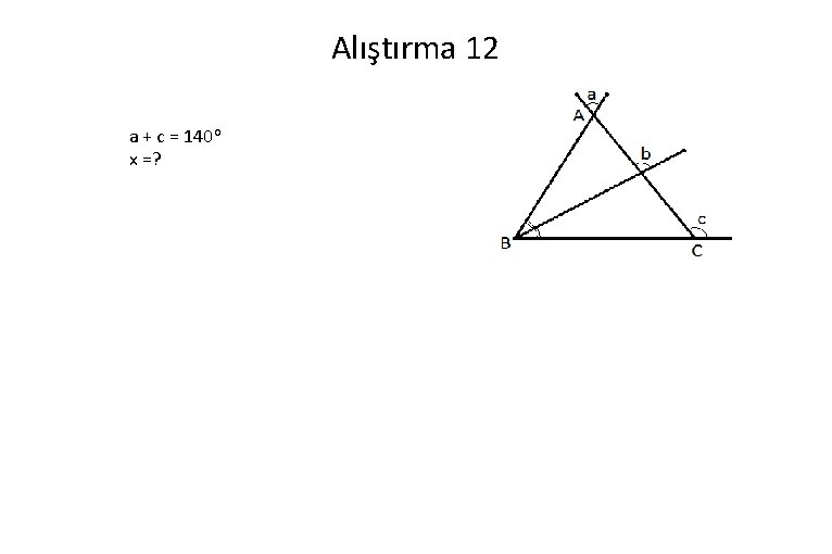 Alıştırma 12 a + c = 140 o x =? 