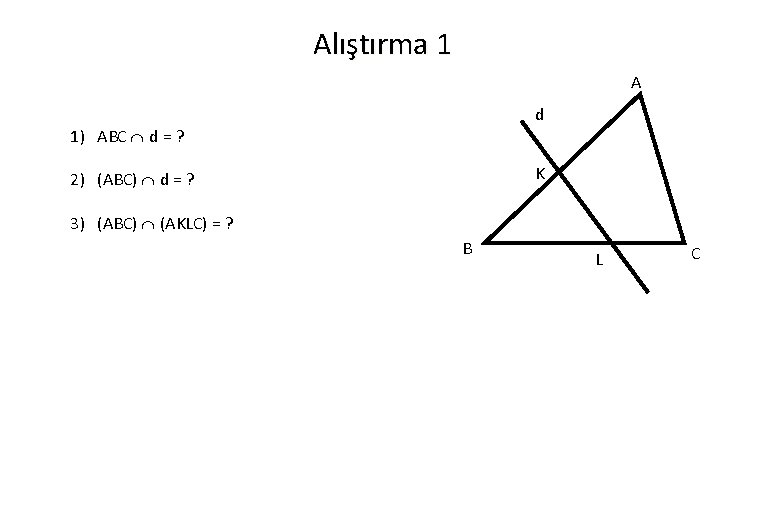 Alıştırma 1 A d 1) ABC d = ? K 2) (ABC) d =