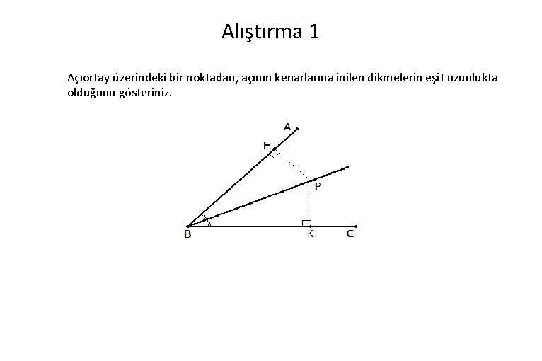 Alıştırma 1 Açıortay üzerindeki bir noktadan, açının kenarlarına inilen dikmelerin eşit uzunlukta olduğunu gösteriniz.