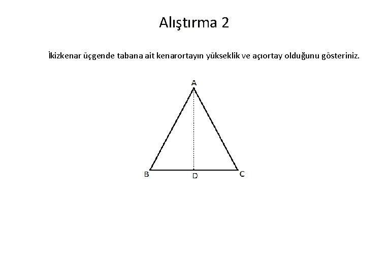 Alıştırma 2 İkizkenar üçgende tabana ait kenarortayın yükseklik ve açıortay olduğunu gösteriniz. 