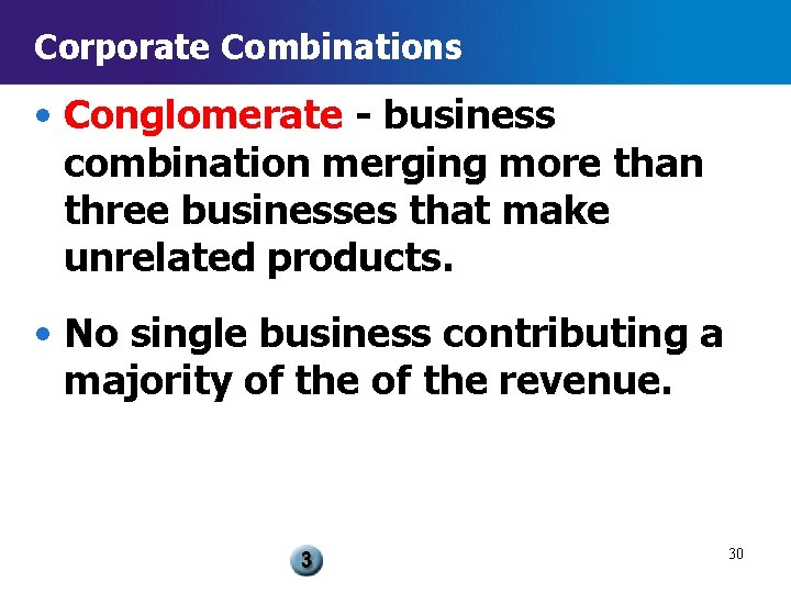 Corporate Combinations • Conglomerate - business combination merging more than three businesses that make