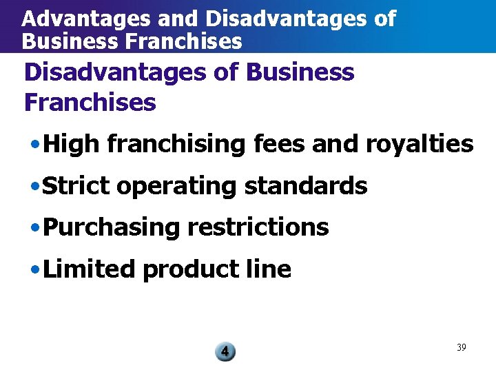 Advantages and Disadvantages of Business Franchises • High franchising fees and royalties • Strict