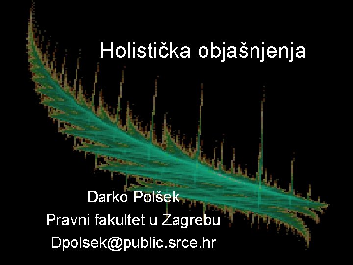 Holistička objašnjenja Darko Polšek Pravni fakultet u Zagrebu Dpolsek@public. srce. hr 
