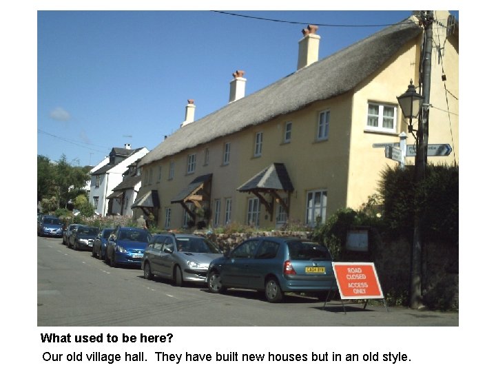 What used to be here? Our old village hall. They have built new houses