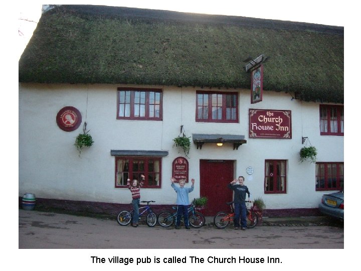 The village pub is called The Church House Inn. 