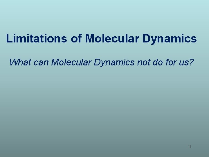 Limitations of Molecular Dynamics What can Molecular Dynamics not do for us? 1 