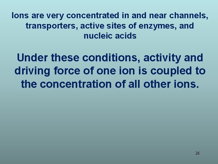 Ions are very concentrated in and near channels, transporters, active sites of enzymes, and