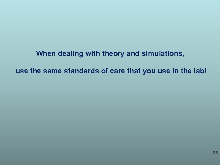 When dealing with theory and simulations, use the same standards of care that you