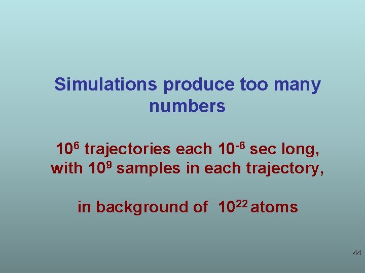 Simulations produce too many numbers 106 trajectories each 10 -6 sec long, with 109