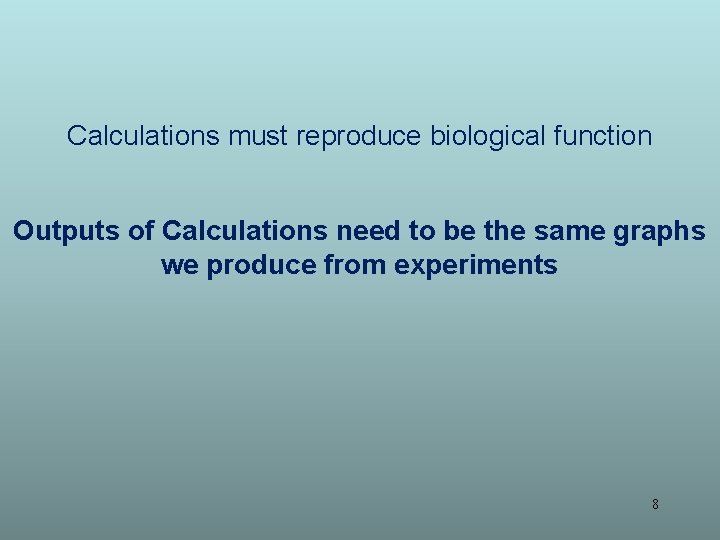 Calculations must reproduce biological function Outputs of Calculations need to be the same graphs