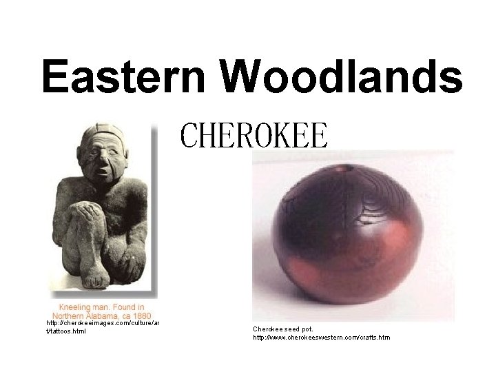 Eastern Woodlands CHEROKEE http: //cherokeeimages. com/culture/ar t/tattoos. html Cherokee seed pot. http: //www. cherokeeswestern. Eastern Woodlands CHEROKEE http: //cherokeeimages. com/culture/ar t/tattoos. html Cherokee seed pot. http: //www. cherokeeswestern.