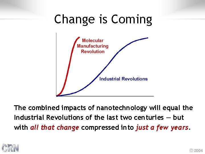 Change is Coming The combined impacts of nanotechnology will equal the Industrial Revolutions of