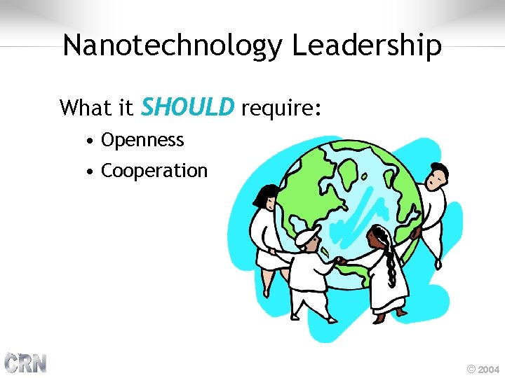 Nanotechnology Leadership What it SHOULD require: • Openness • Cooperation © 2004 
