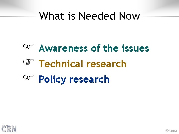 What is Needed Now F Awareness of the issues F Technical research F Policy