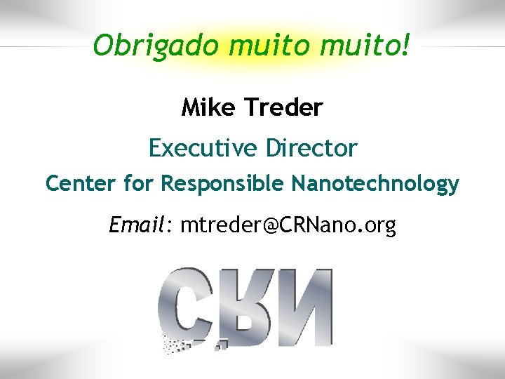 Obrigado muito! Mike Treder Executive Director Center for Responsible Nanotechnology Email: mtreder@CRNano. org 