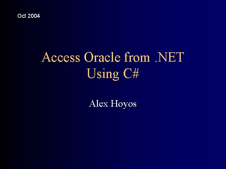 Oct 2004 Access Oracle from. NET Using C# Alex Hoyos 