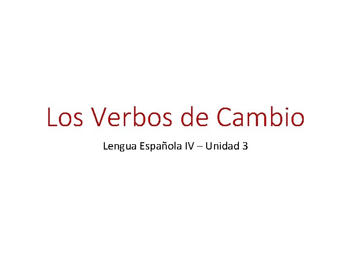 Los Verbos de Cambio Lengua Española IV – Unidad 3 