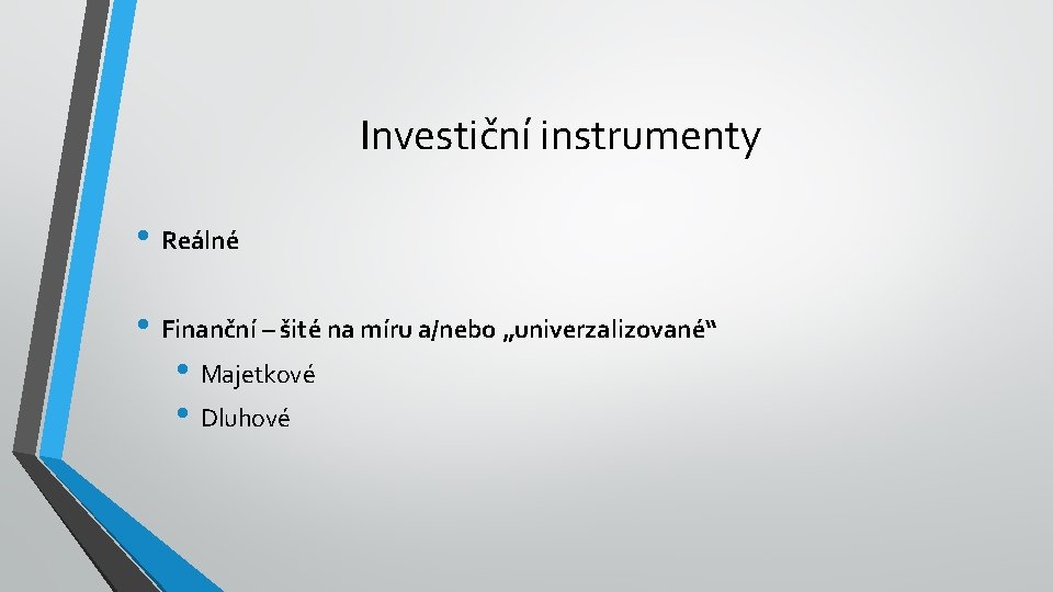 Investiční instrumenty • Reálné • Finanční – šité na míru a/nebo „univerzalizované“ • Majetkové