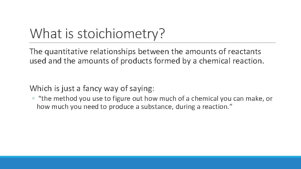 What is stoichiometry? The quantitative relationships between the amounts of reactants used and the