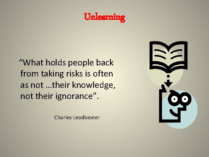 Unlearning “What holds people back from taking risks is often as not …their knowledge,