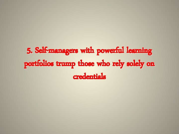 5. Self-managers with powerful learning portfolios trump those who rely solely on credentials 